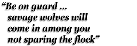 “Be on guard …    savage wolves will    come in among you    not sparing the flock”
